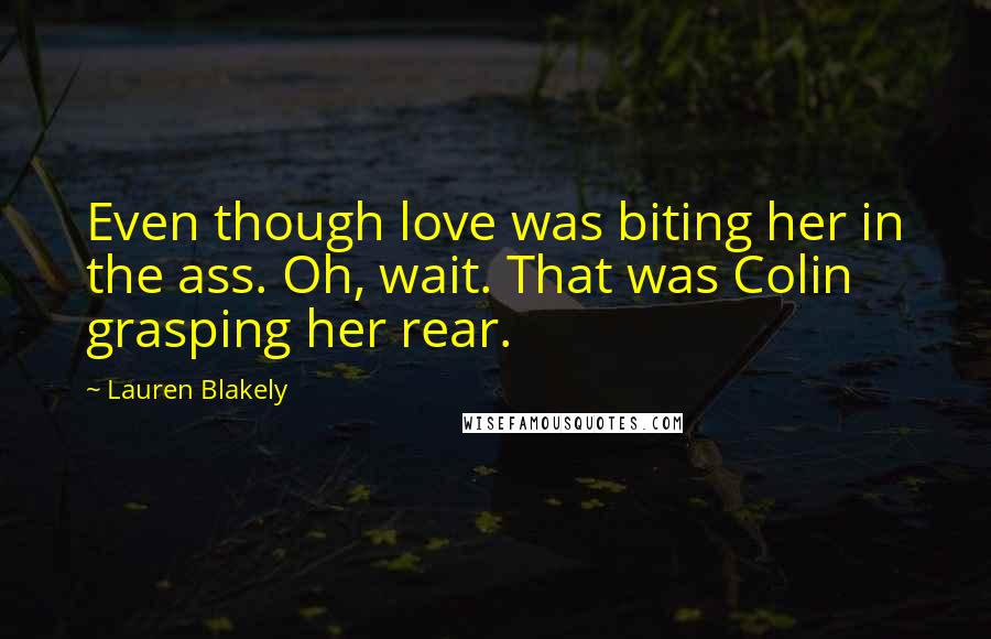 Lauren Blakely Quotes: Even though love was biting her in the ass. Oh, wait. That was Colin grasping her rear.