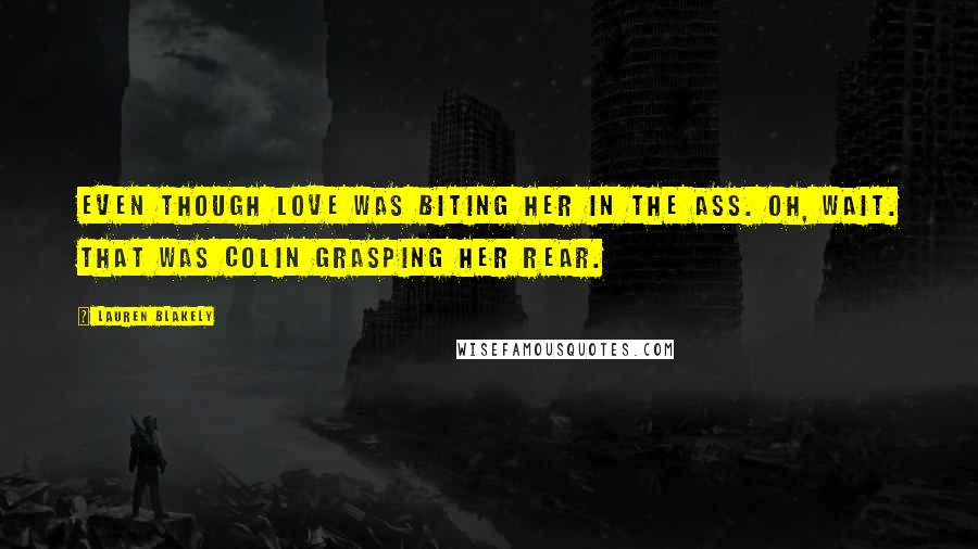 Lauren Blakely Quotes: Even though love was biting her in the ass. Oh, wait. That was Colin grasping her rear.