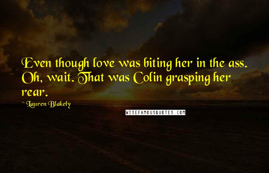 Lauren Blakely Quotes: Even though love was biting her in the ass. Oh, wait. That was Colin grasping her rear.