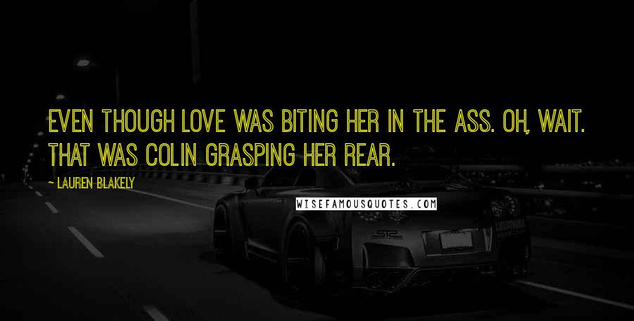Lauren Blakely Quotes: Even though love was biting her in the ass. Oh, wait. That was Colin grasping her rear.