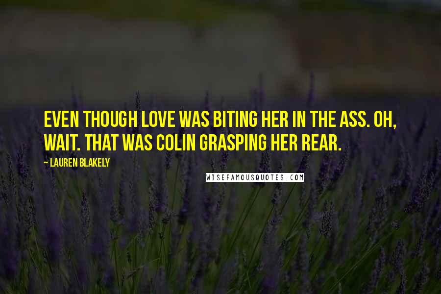 Lauren Blakely Quotes: Even though love was biting her in the ass. Oh, wait. That was Colin grasping her rear.