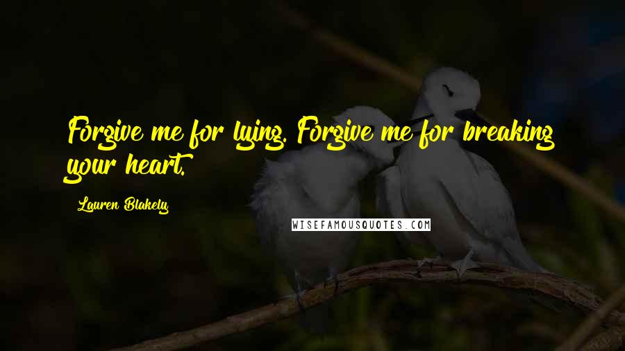 Lauren Blakely Quotes: Forgive me for lying. Forgive me for breaking your heart.