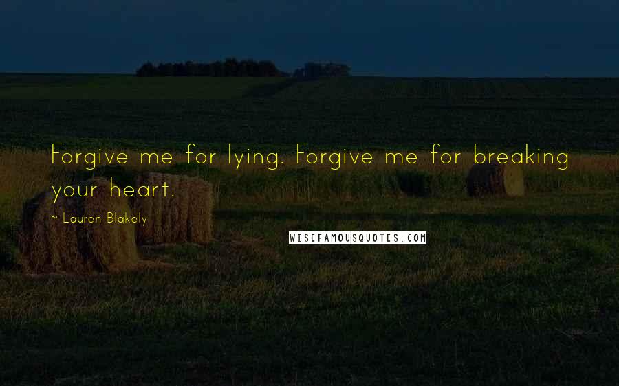 Lauren Blakely Quotes: Forgive me for lying. Forgive me for breaking your heart.