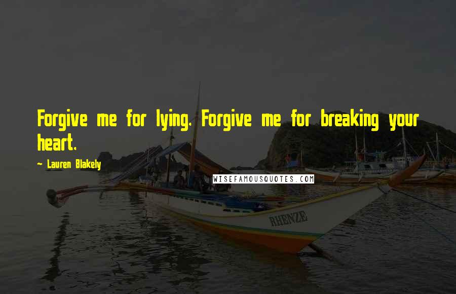 Lauren Blakely Quotes: Forgive me for lying. Forgive me for breaking your heart.