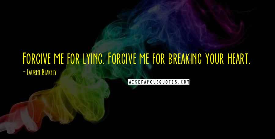 Lauren Blakely Quotes: Forgive me for lying. Forgive me for breaking your heart.