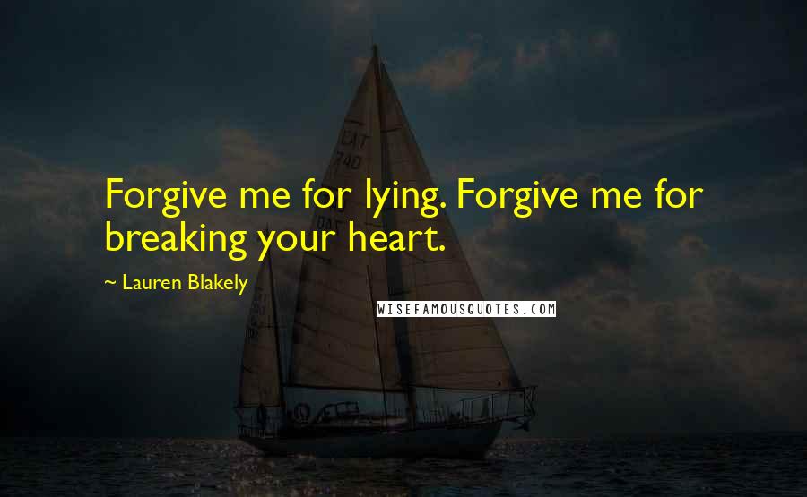 Lauren Blakely Quotes: Forgive me for lying. Forgive me for breaking your heart.