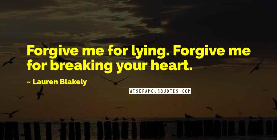 Lauren Blakely Quotes: Forgive me for lying. Forgive me for breaking your heart.