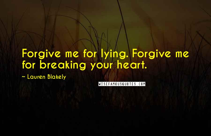 Lauren Blakely Quotes: Forgive me for lying. Forgive me for breaking your heart.