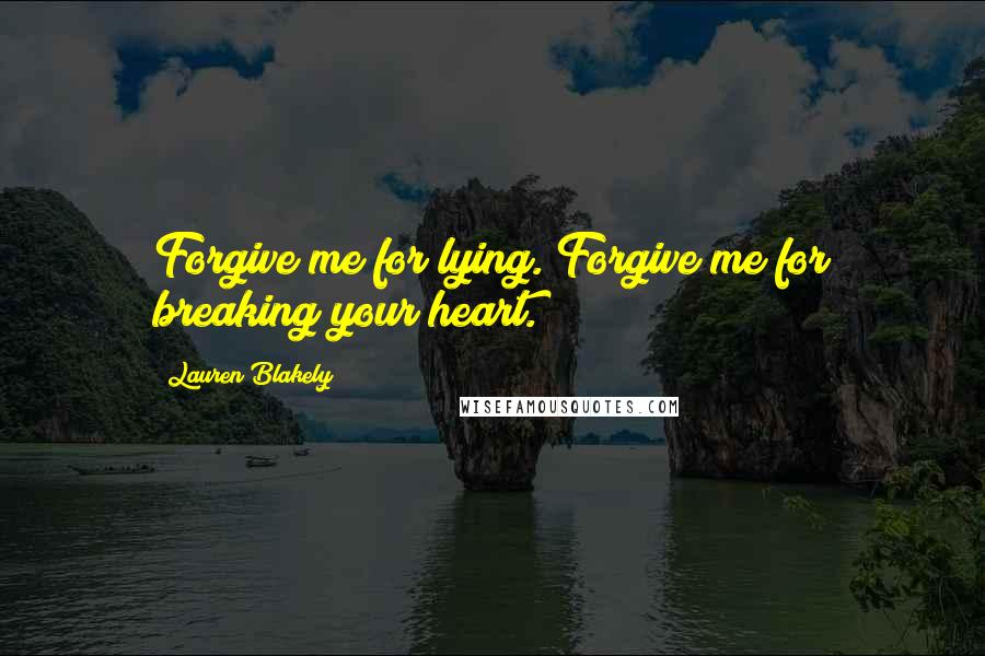 Lauren Blakely Quotes: Forgive me for lying. Forgive me for breaking your heart.