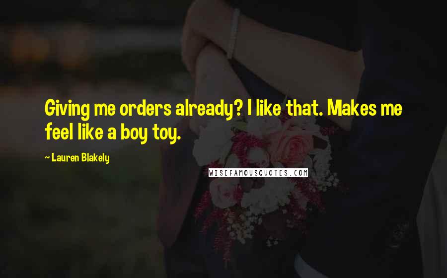 Lauren Blakely Quotes: Giving me orders already? I like that. Makes me feel like a boy toy.