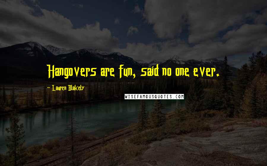 Lauren Blakely Quotes: Hangovers are fun, said no one ever.