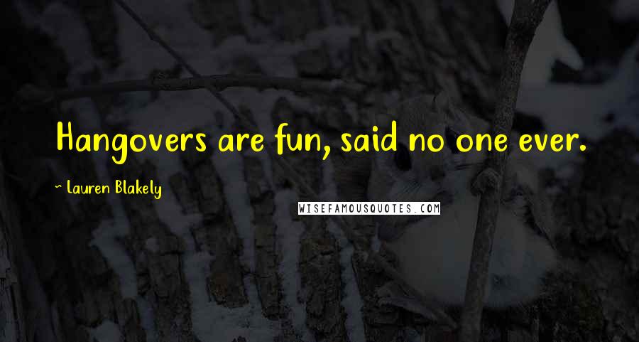 Lauren Blakely Quotes: Hangovers are fun, said no one ever.