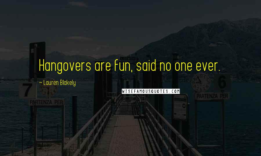 Lauren Blakely Quotes: Hangovers are fun, said no one ever.