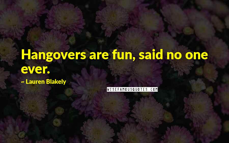 Lauren Blakely Quotes: Hangovers are fun, said no one ever.