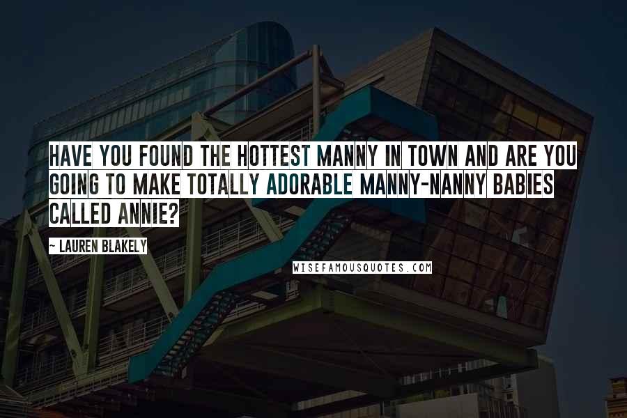 Lauren Blakely Quotes: Have you found the hottest manny in town and are you going to make totally adorable manny-nanny babies called Annie?