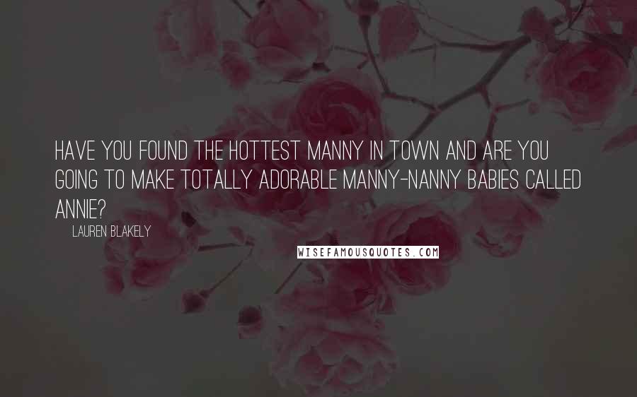 Lauren Blakely Quotes: Have you found the hottest manny in town and are you going to make totally adorable manny-nanny babies called Annie?