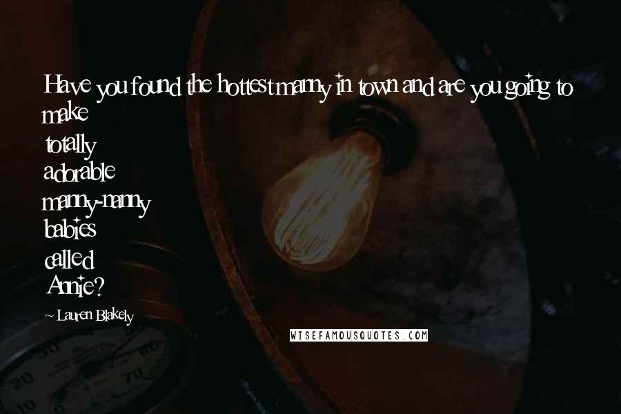 Lauren Blakely Quotes: Have you found the hottest manny in town and are you going to make totally adorable manny-nanny babies called Annie?