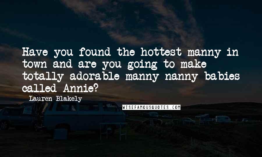 Lauren Blakely Quotes: Have you found the hottest manny in town and are you going to make totally adorable manny-nanny babies called Annie?