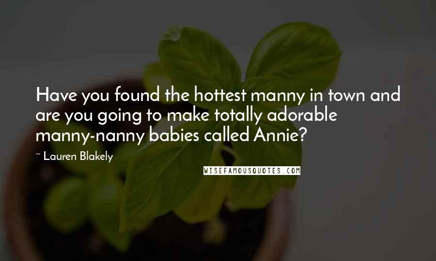 Lauren Blakely Quotes: Have you found the hottest manny in town and are you going to make totally adorable manny-nanny babies called Annie?