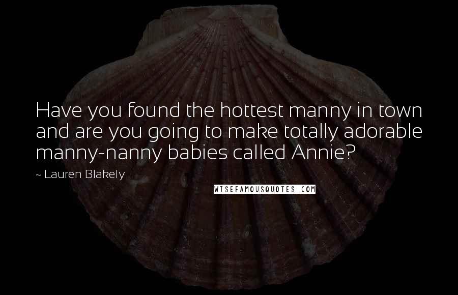 Lauren Blakely Quotes: Have you found the hottest manny in town and are you going to make totally adorable manny-nanny babies called Annie?