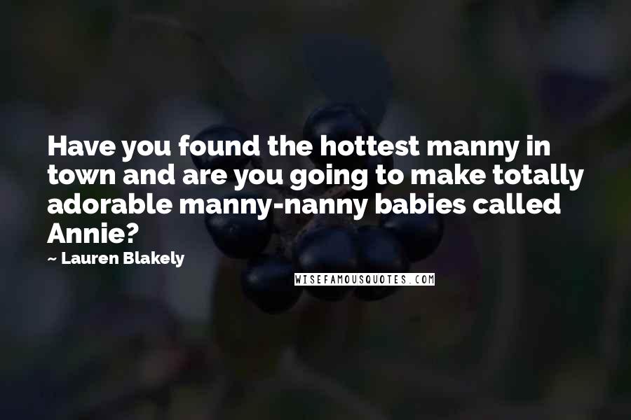 Lauren Blakely Quotes: Have you found the hottest manny in town and are you going to make totally adorable manny-nanny babies called Annie?