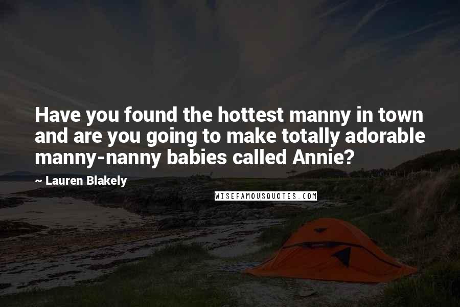 Lauren Blakely Quotes: Have you found the hottest manny in town and are you going to make totally adorable manny-nanny babies called Annie?