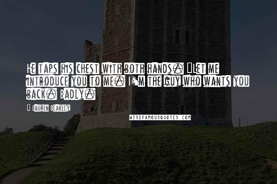 Lauren Blakely Quotes: He taps his chest with both hands. "Let me introduce you to me. I'm the guy who wants you back. Badly.