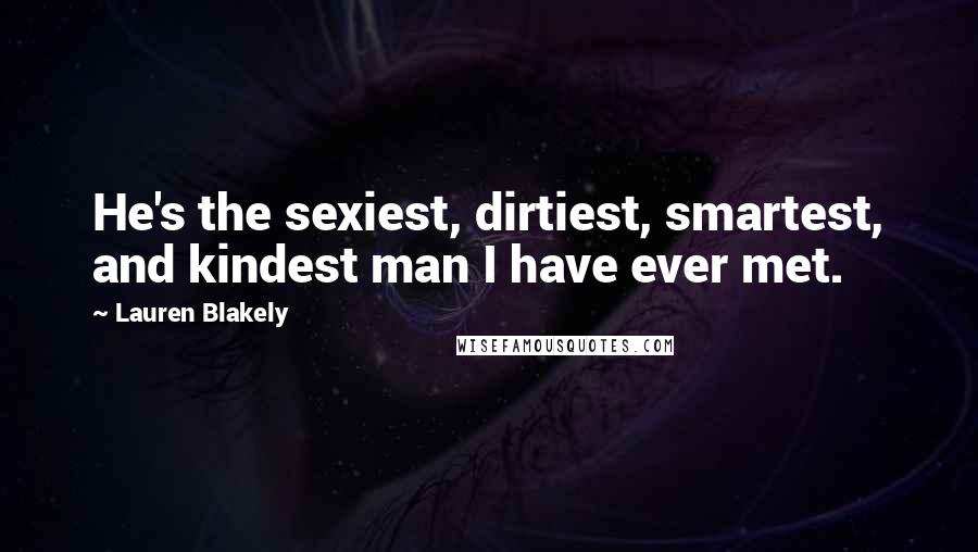 Lauren Blakely Quotes: He's the sexiest, dirtiest, smartest, and kindest man I have ever met.