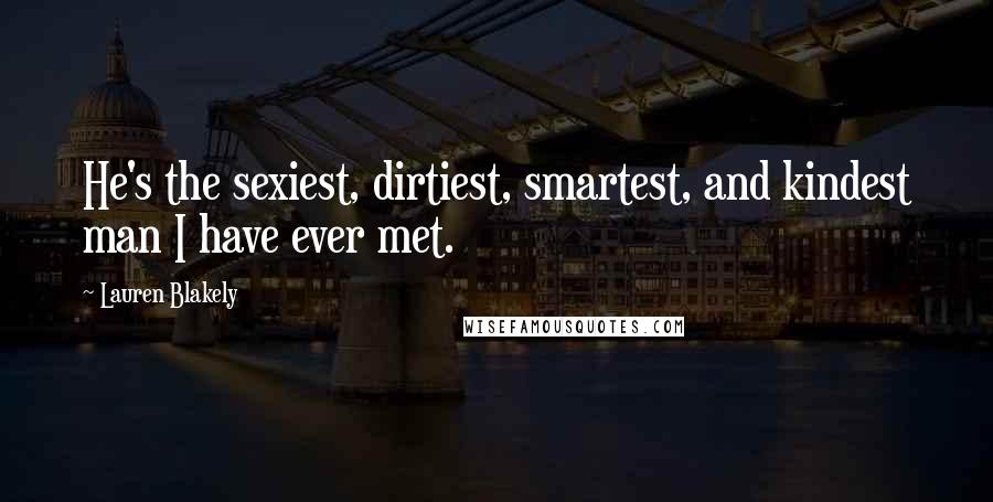 Lauren Blakely Quotes: He's the sexiest, dirtiest, smartest, and kindest man I have ever met.