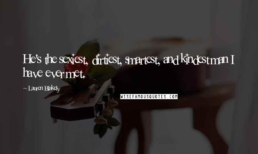 Lauren Blakely Quotes: He's the sexiest, dirtiest, smartest, and kindest man I have ever met.