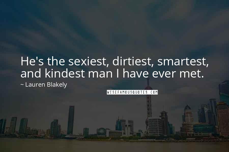 Lauren Blakely Quotes: He's the sexiest, dirtiest, smartest, and kindest man I have ever met.