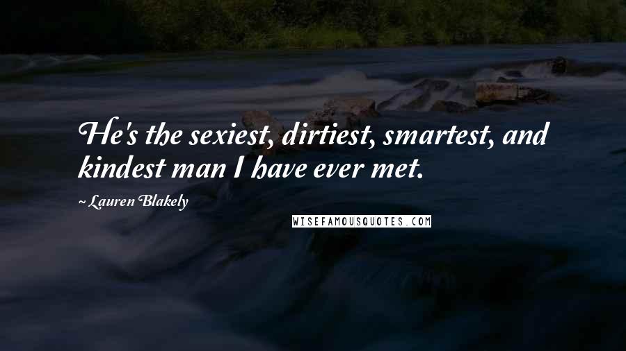 Lauren Blakely Quotes: He's the sexiest, dirtiest, smartest, and kindest man I have ever met.