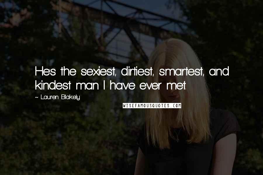 Lauren Blakely Quotes: He's the sexiest, dirtiest, smartest, and kindest man I have ever met.