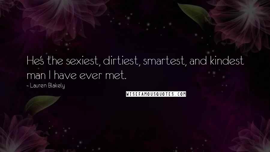 Lauren Blakely Quotes: He's the sexiest, dirtiest, smartest, and kindest man I have ever met.