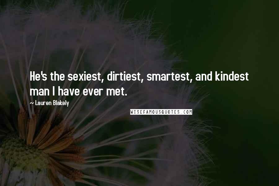 Lauren Blakely Quotes: He's the sexiest, dirtiest, smartest, and kindest man I have ever met.