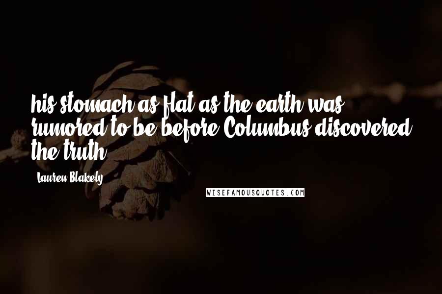 Lauren Blakely Quotes: his stomach as flat as the earth was rumored to be before Columbus discovered the truth.