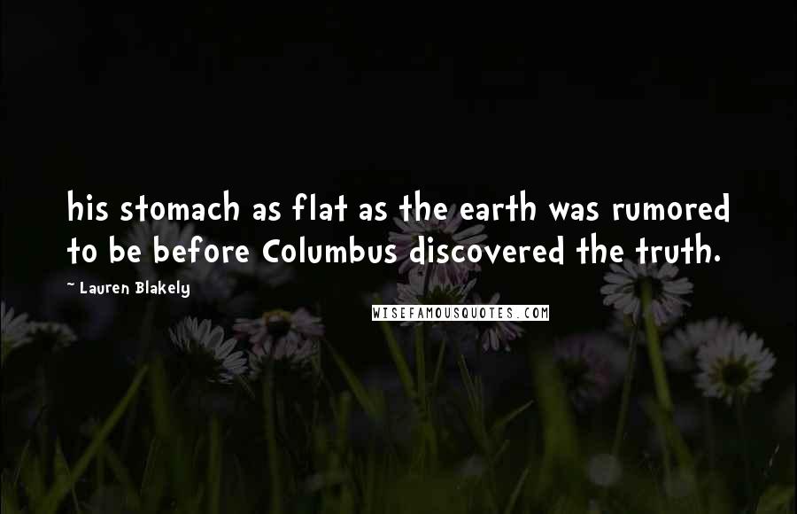 Lauren Blakely Quotes: his stomach as flat as the earth was rumored to be before Columbus discovered the truth.