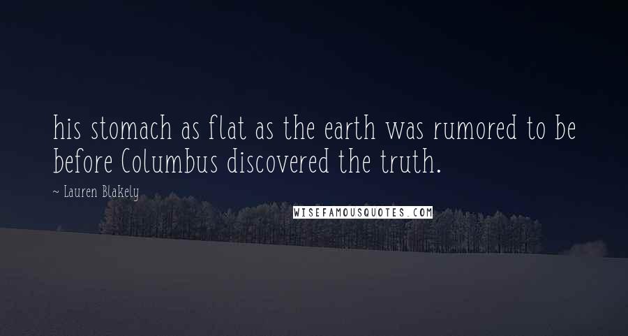 Lauren Blakely Quotes: his stomach as flat as the earth was rumored to be before Columbus discovered the truth.