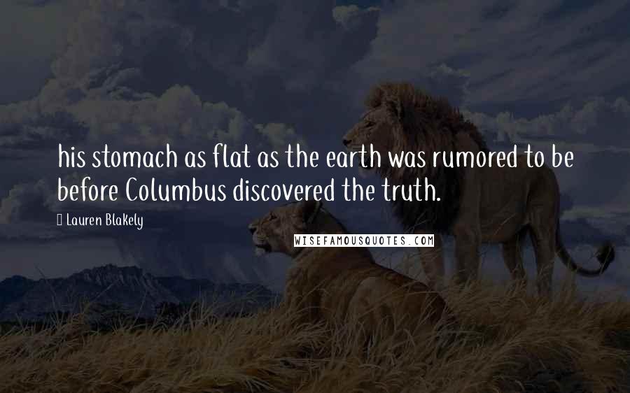 Lauren Blakely Quotes: his stomach as flat as the earth was rumored to be before Columbus discovered the truth.
