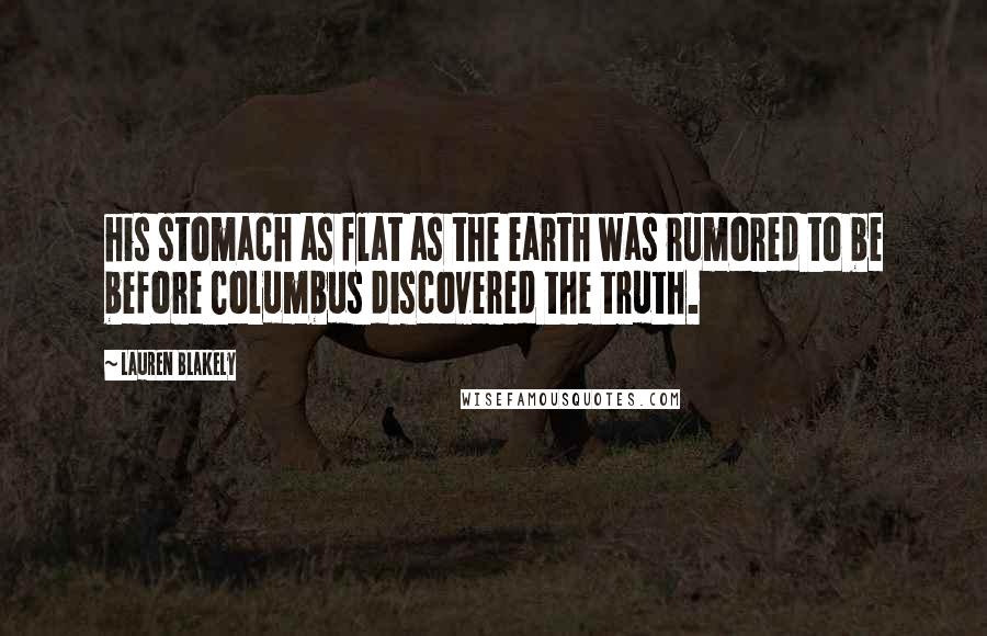 Lauren Blakely Quotes: his stomach as flat as the earth was rumored to be before Columbus discovered the truth.