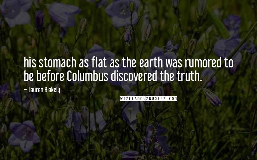 Lauren Blakely Quotes: his stomach as flat as the earth was rumored to be before Columbus discovered the truth.