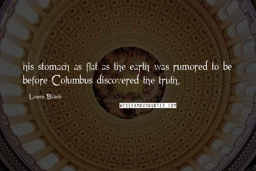 Lauren Blakely Quotes: his stomach as flat as the earth was rumored to be before Columbus discovered the truth.