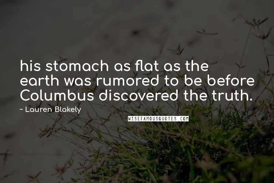 Lauren Blakely Quotes: his stomach as flat as the earth was rumored to be before Columbus discovered the truth.