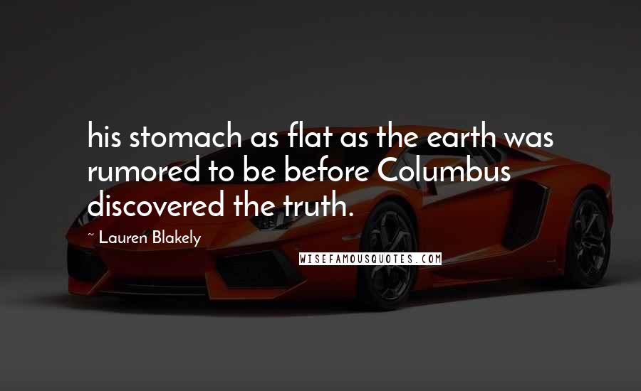 Lauren Blakely Quotes: his stomach as flat as the earth was rumored to be before Columbus discovered the truth.