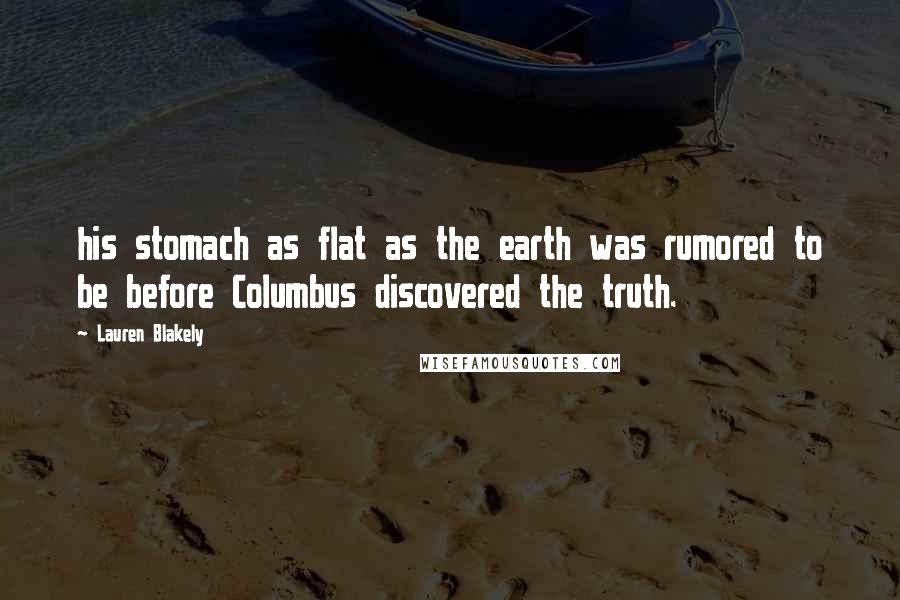 Lauren Blakely Quotes: his stomach as flat as the earth was rumored to be before Columbus discovered the truth.