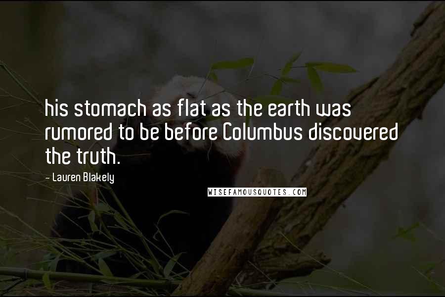 Lauren Blakely Quotes: his stomach as flat as the earth was rumored to be before Columbus discovered the truth.