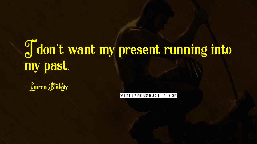 Lauren Blakely Quotes: I don't want my present running into my past.