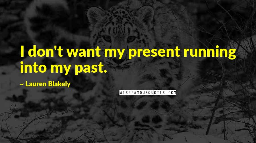 Lauren Blakely Quotes: I don't want my present running into my past.