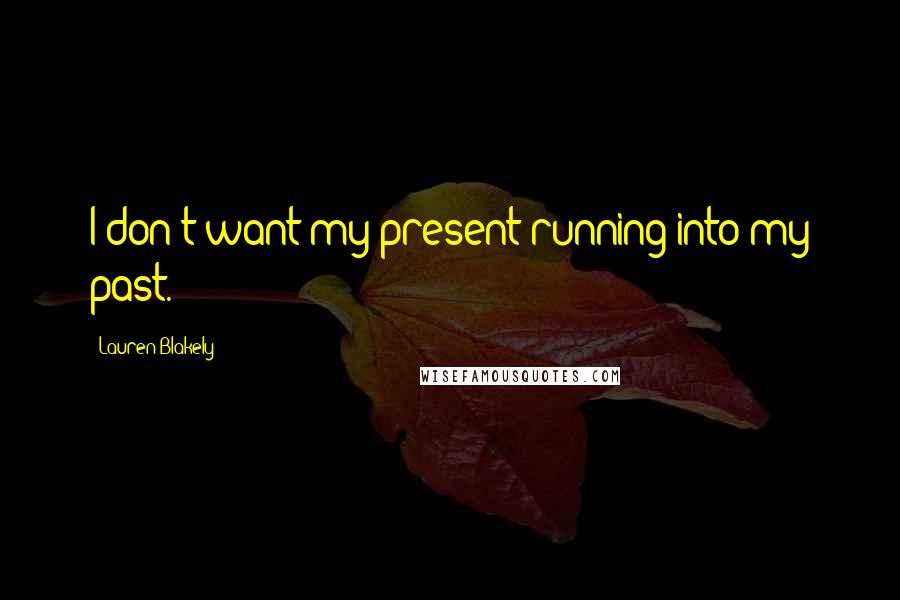 Lauren Blakely Quotes: I don't want my present running into my past.