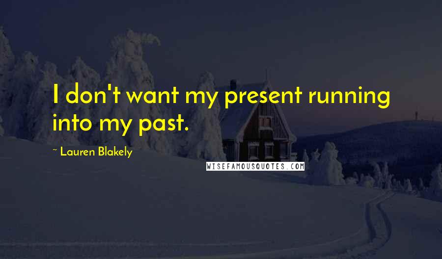 Lauren Blakely Quotes: I don't want my present running into my past.